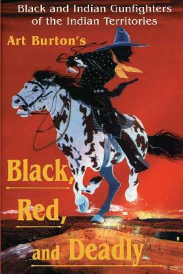 Black, Red and Deadly: Black and Indian Gunfighters of the Indian Territory, 1870-1907 by Arthur T. Burton