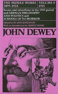 The Middle Works of John Dewey, Volume 8, 1899 - 1924: Essays and Miscellany in the 1915 Period and German Philosophy and Politics and Schools of Tomorrow by Sidney Hook, Jo Ann Boydston, John Dewey