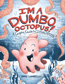 I'm a Dumbo Octopus! A Graphic Guide to Cephalopods by Anne Lambelet