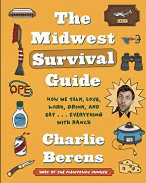 The Midwest Survival Guide: How We Talk, Love, Work, Drink, and Eat . . . Everything with Ranch by Charlie Berens