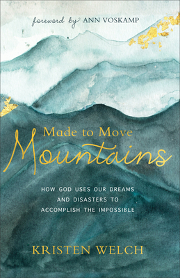 Made to Move Mountains: How God Uses Our Dreams and Disasters to Accomplish the Impossible by Kristen Welch, Ann Voskamp