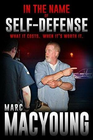 In the Name of Self-Defense:: What it costs. When it's worth it by Marc MacYoung