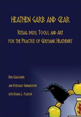 Heathen Garb and Gear: Ritual Dress, Tools, and Art for the Practice of Germanic Heathenry by Diana L. Paxson, Kveldulf Gundarsson, Ben Waggoner