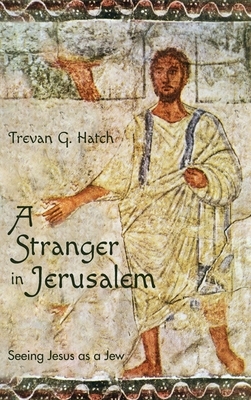 A Stranger in Jerusalem: Seeing Jesus as a Jew by Trevan G. Hatch