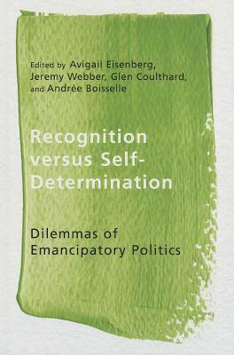 Recognition versus Self-Determination: Dilemmas of Emancipatory Politics by Glen Sean Coulthard, Avigail Eisenberg, Andrée Boisselle, Jeremy Webber