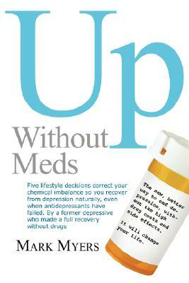 Up Without Meds: 5 Lifestyle Decisionns Correct Your Chemical Imbalance So You Recover from Depression Naturally, Without Drugs by Mark Myers