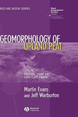 Geomorphology of Upland Peat: Erosion, Form and Landscape Change by Jeff Warburton, Martin Evans