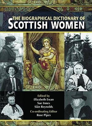 The Biographical Dictionary of Scottish Women: From the Earliest Times to 2004 by Sue Innes, Rose Pipes, Sian Reynolds, Elizabeth Ewan