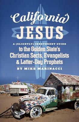 California Jesus: A (Slightly) Irreverent Guide to the Golden State's Christian Sects, Evangelists and Latter-Day Prophets by Mike Marinacci