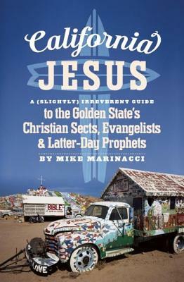 California Jesus: A (Slightly) Irreverent Guide to the Golden State's Christian Sects, Evangelists and Latter-Day Prophets by Mike Marinacci