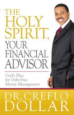 The Holy Spirit, Your Financial Advisor: God's Plan for Debt-Free Money Management by Creflo Dollar