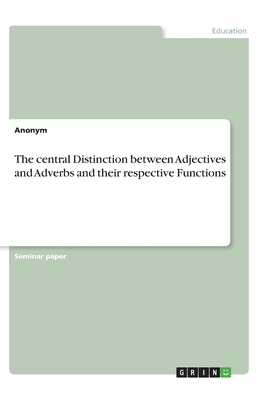 The central Distinction between Adjectives and Adverbs and their respective Functions by Anonym