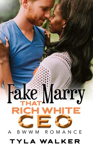 Fake Marry That Rich White CEO by Tyla Walker, Tyla Walker