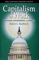 Capitalism at Work: Business, Government, and Energy by Robert L. Bradley