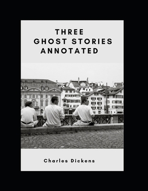 Three Ghost Stories Annotated by Charles Dickens