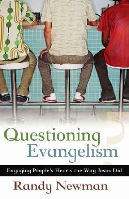 Questioning Evangelism: Engaging People's Hearts the Way Jesus Did by Randy Newman