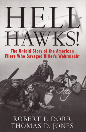 Hell Hawks!: The Untold Story of the American Fliers Who Savaged Hitler's Wehrmacht by Thomas D. Jones, Robert F. Dorr