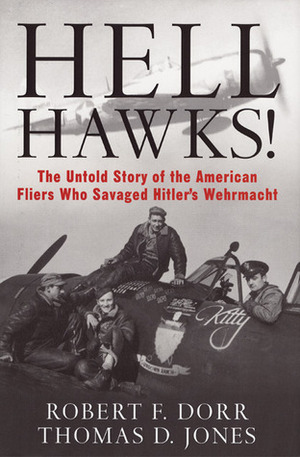 Hell Hawks!: The Untold Story of the American Fliers Who Savaged Hitler's Wehrmacht by Thomas D. Jones, Robert F. Dorr