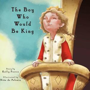The Boy Who Would Be King by Kelly Pierce