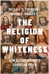 The Religion of Whiteness: How Racism Distorts Christian Faith by Michael O. Emerson, Glenn E. Bracey II