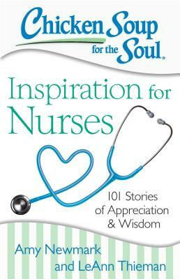 Chicken Soup for the Soul: Inspiration for Nurses: 101 Stories of Appreciation and Wisdom by Leann Thieman, Amy Newmark