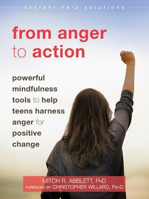 From Anger to Action: Powerful Mindfulness Tools to Help Teens Harness Anger for Positive Change by Mitch R. Abblett