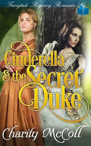 Cinderella And The Secret Duke: Fairytale Regency Romance by Charity McColl, Charity McColl