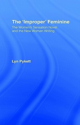 The 'Improper' Feminine: The Women's Sensation Novel and the New Woman Writing by Lyn Pykett