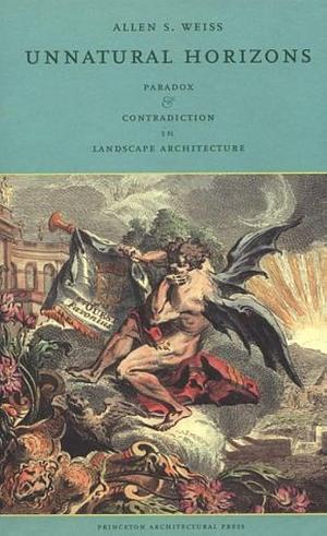 Unnatural Horizons: Paradox and Contradiction in Landscape Architecture by Allen S. Weiss