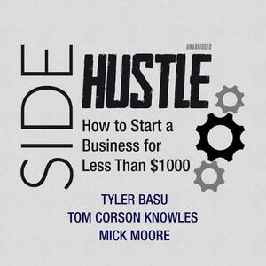 Sidehustle: How to Start a Business for Less Than $1,000 by Tyler Basu, Tom Corson Knowles, Mick Moore