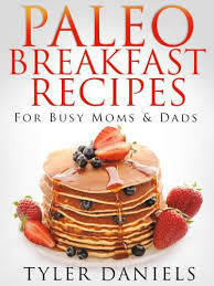 Paleo Breakfast Recipes: For Busy Moms and Dads by Tyler Daniels