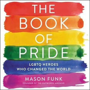 The Book of Pride: LGBTQ Heroes Who Changed the World by Mason Funk