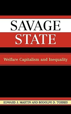 Savage State: Welfare Capitalism and Inequality by Edward J. Martin, Rodolfo D. Torres