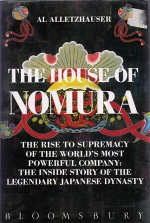 The House of Nomura The Rise to Supremacy of the World's Most Powerful Company by Al Alletzhauser