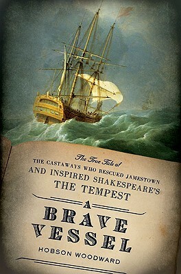 A Brave Vessel: The True Tale of the Castaways Who Rescued Jamestown and Inspired Shakespeare's The Tempest by Hobson Woodward