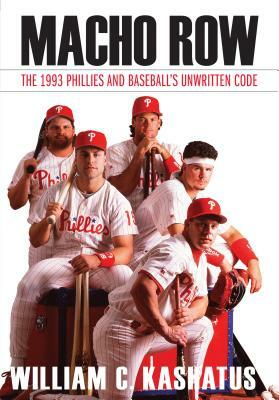 Macho Row: The 1993 Phillies and Baseball's Unwritten Code by William C. Kashatus