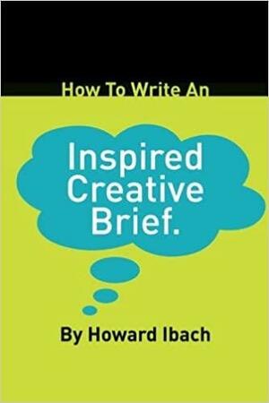 How to Write an Inspired Creative Brief by Howard Ibach