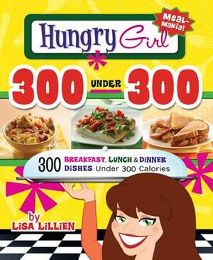 Hungry Girl 300 Under 300: 300 Breakfast, Lunch & Dinner Dishes Under 300 Calories by Lisa Lillien