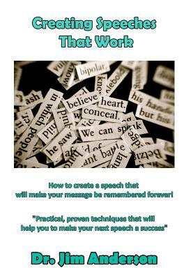 Creating Speeches That Work: How to create a speech that will make your message be remembered forever! by Jim Anderson