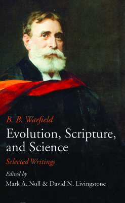 Evolution, Scripture, and Science by B. B. Warfield