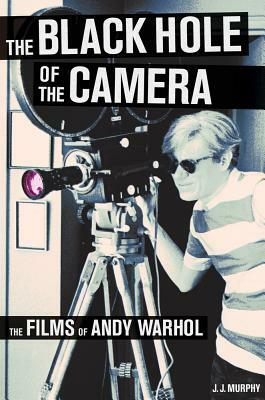 The Black Hole of the Camera: The Films of Andy Warhol by J. J. Murphy