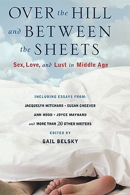 Over the Hill and Between the Sheets: Sex, Love, and Lust in Middle Age by 