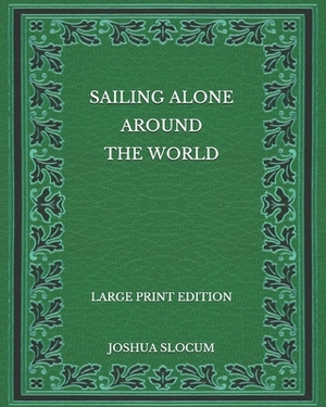 Sailing Alone Around the World - Large Print Edition by Joshua Slocum