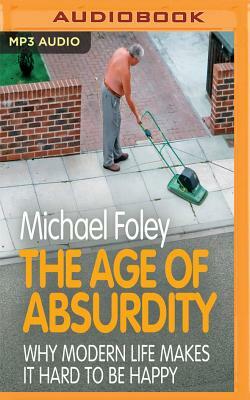 The Age of Absurdity: Why Modern Life Makes It Hard to Be Happy by Michael Foley