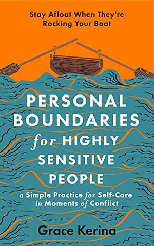 Personal Boundaries for Highly Sensitive People: A Simple Practice for Self-Care in Moments of Conflict by Grace Kerina