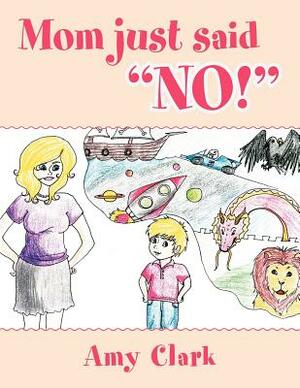 Mom Just Said No! by Amy Clark