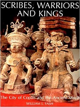 Scribes, Warriors, And Kings: The City Of Copán And The Ancient Maya by William L. Fash