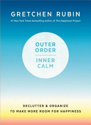 Outer Order, Inner Calm: Declutter & Organize to Make More Room for Happiness by Gretchen Rubin