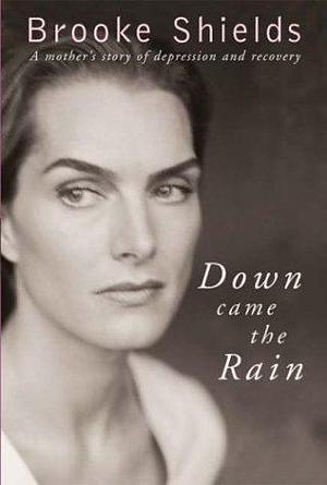 Down Came the Rain: A Mother's Story of Depression and Recovery by Brooke Shields, Brooke Shields