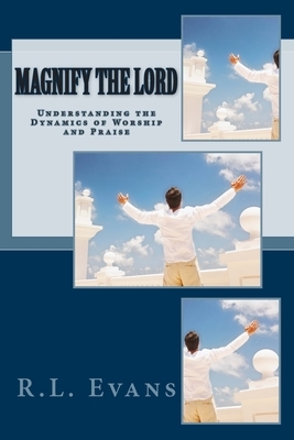 Magnify the Lord: Understanding the Dynamics of Worship and Praise by R. L. Evans